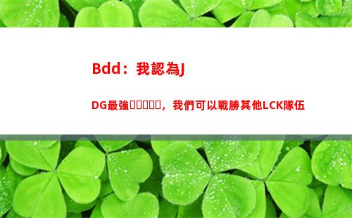 Bdd：我認為JDG最強，我們可以戰勝其他LCK隊伍